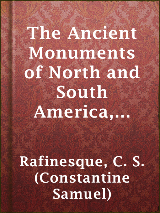 Title details for The Ancient Monuments of North and South America, 2nd ed. by C. S. (Constantine Samuel) Rafinesque - Available
